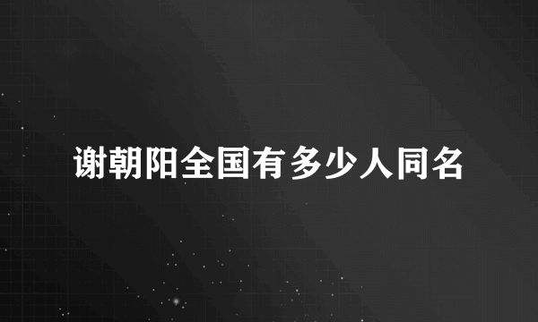 谢朝阳全国有多少人同名