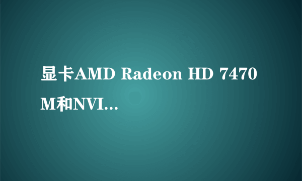 显卡AMD Radeon HD 7470M和NVIDIA GeForce GT 620M那个好?