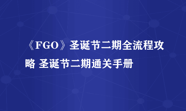 《FGO》圣诞节二期全流程攻略 圣诞节二期通关手册