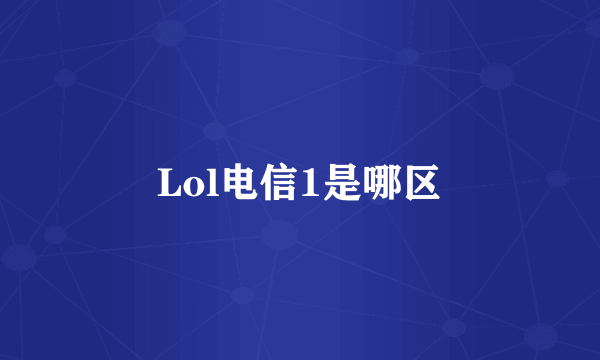 Lol电信1是哪区