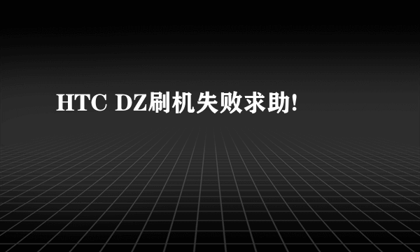 HTC DZ刷机失败求助!