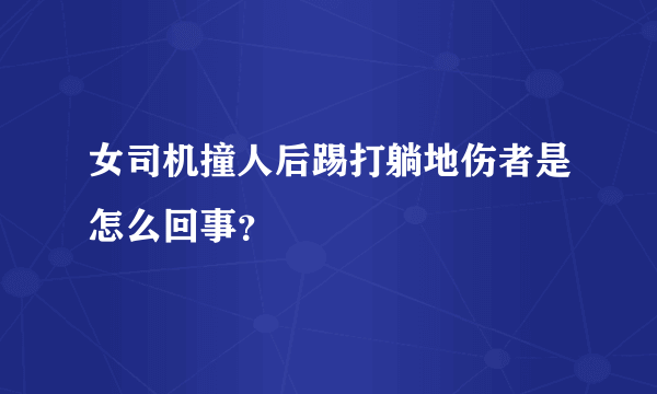 女司机撞人后踢打躺地伤者是怎么回事？