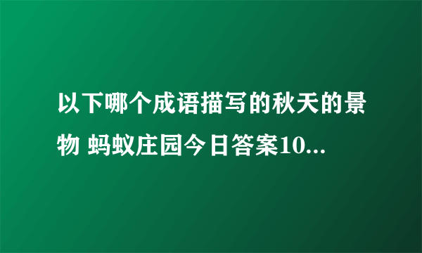 以下哪个成语描写的秋天的景物 蚂蚁庄园今日答案10月10日