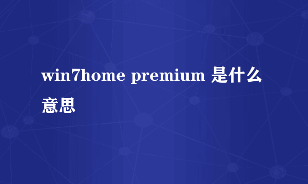 win7home premium 是什么意思