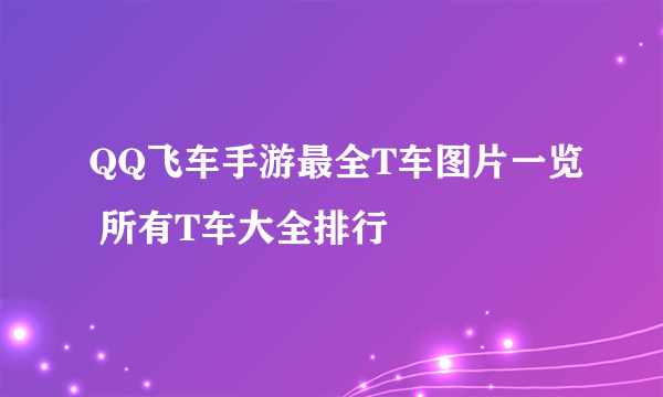 QQ飞车手游最全T车图片一览 所有T车大全排行