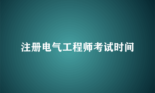 注册电气工程师考试时间