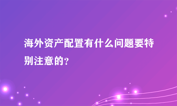 海外资产配置有什么问题要特别注意的？