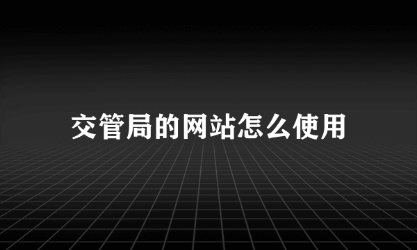 交管局的网站怎么使用