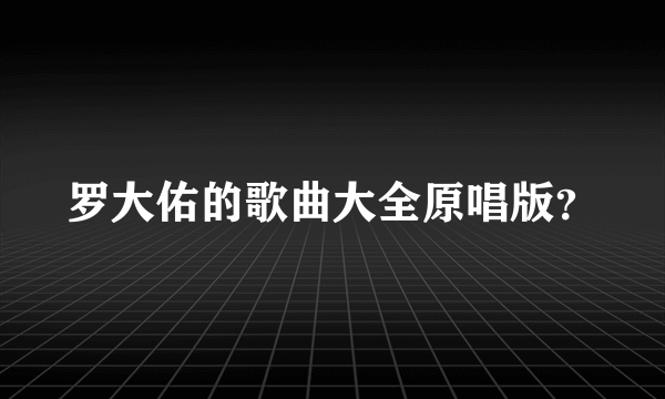 罗大佑的歌曲大全原唱版？