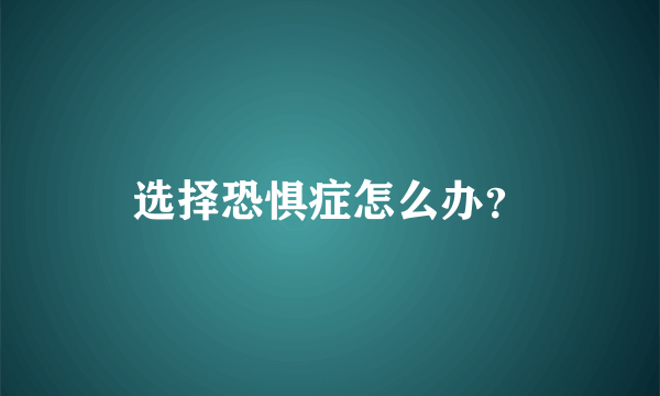 选择恐惧症怎么办？