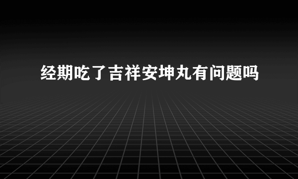 经期吃了吉祥安坤丸有问题吗