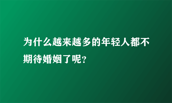 为什么越来越多的年轻人都不期待婚姻了呢？