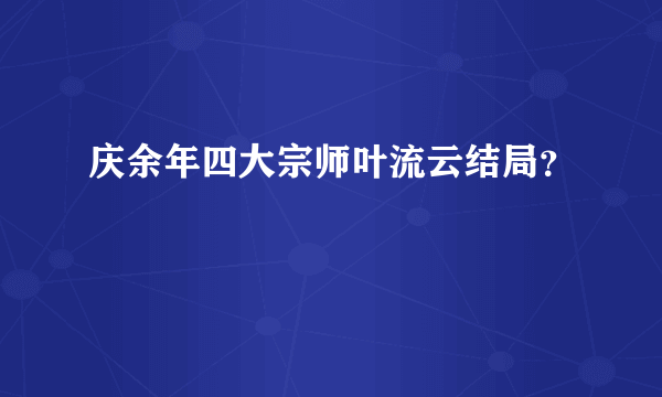 庆余年四大宗师叶流云结局？