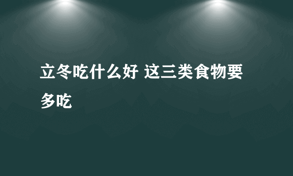 立冬吃什么好 这三类食物要多吃