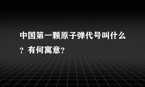 中国第一颗原子弹代号叫什么？有何寓意？