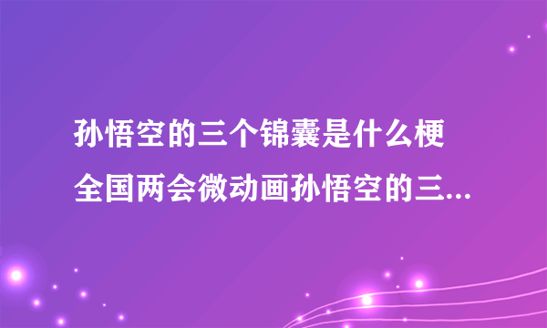 孙悟空的三个锦囊是什么梗 全国两会微动画孙悟空的三个锦囊完整版