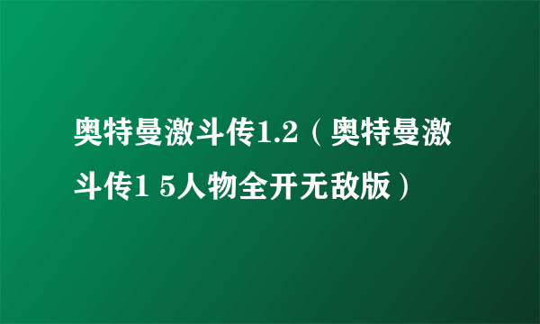 奥特曼激斗传1.2（奥特曼激斗传1 5人物全开无敌版）