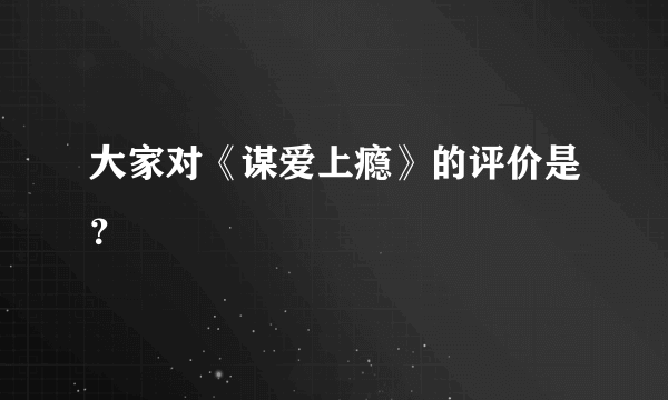 大家对《谋爱上瘾》的评价是？