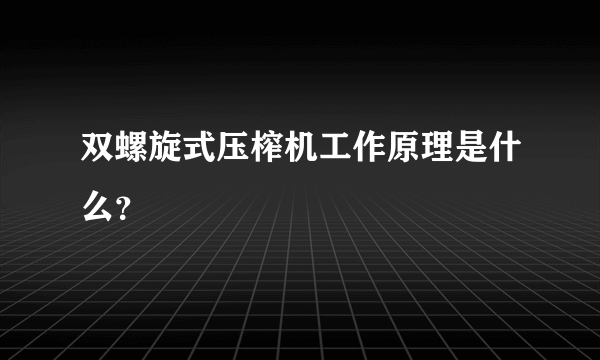 双螺旋式压榨机工作原理是什么？