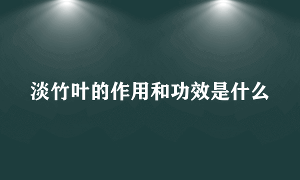 淡竹叶的作用和功效是什么