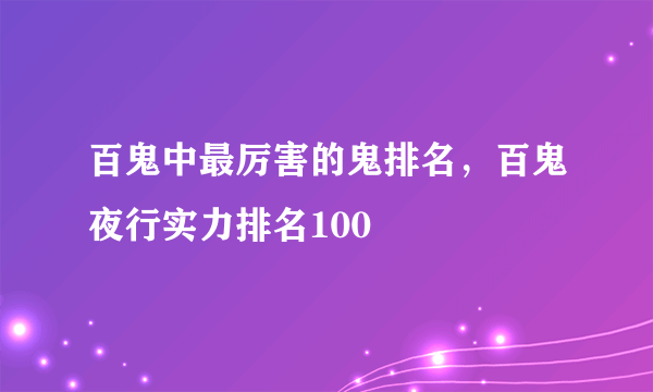 百鬼中最厉害的鬼排名，百鬼夜行实力排名100