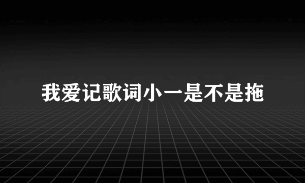 我爱记歌词小一是不是拖