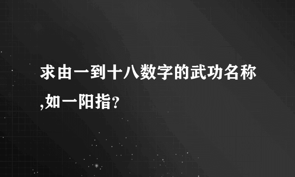 求由一到十八数字的武功名称,如一阳指？