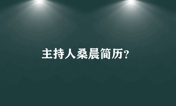 主持人桑晨简历？