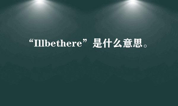 “Illbethere”是什么意思。