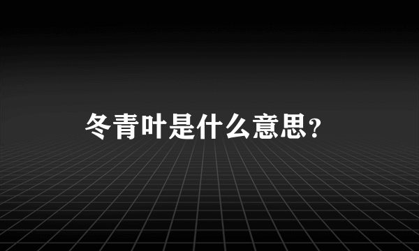 冬青叶是什么意思？