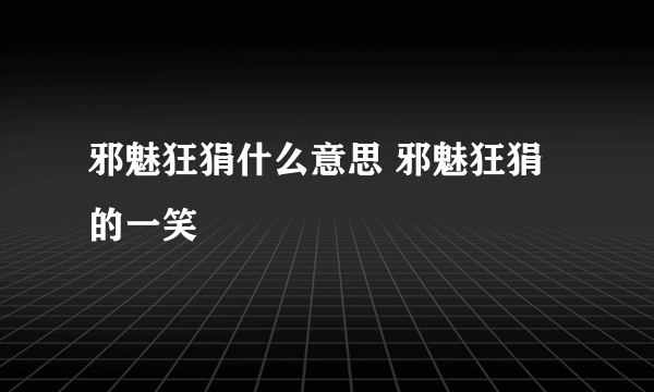 邪魅狂狷什么意思 邪魅狂狷的一笑