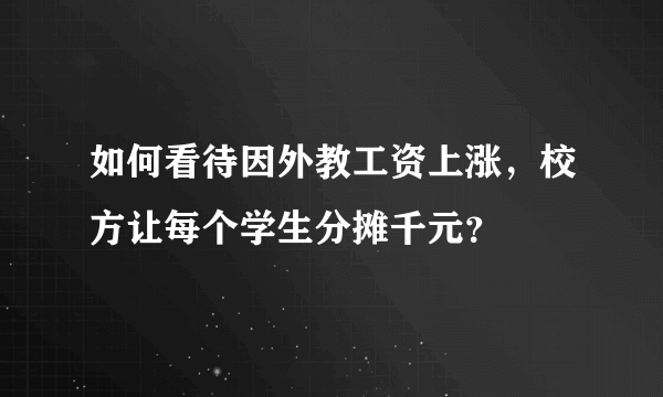 如何看待因外教工资上涨，校方让每个学生分摊千元？