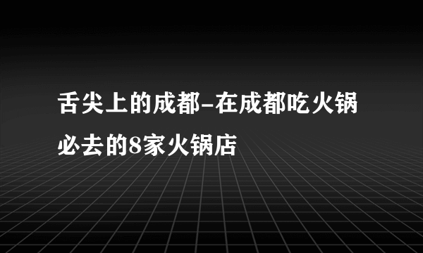 舌尖上的成都-在成都吃火锅必去的8家火锅店