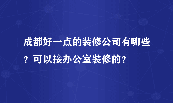 成都好一点的装修公司有哪些？可以接办公室装修的？