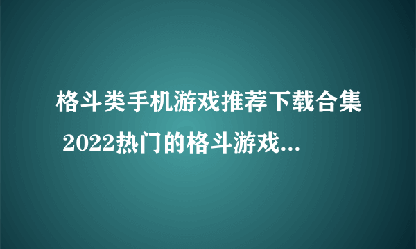 格斗类手机游戏推荐下载合集 2022热门的格斗游戏手游排行榜