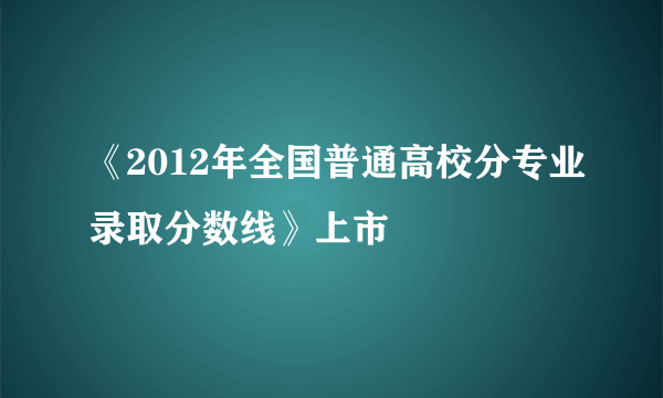 《2012年全国普通高校分专业录取分数线》上市