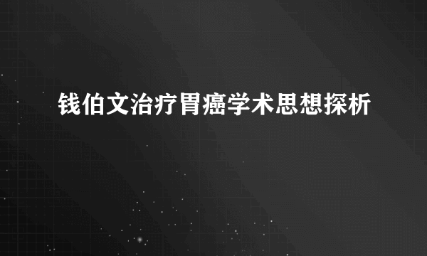 钱伯文治疗胃癌学术思想探析