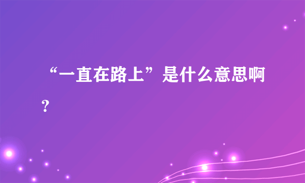 “一直在路上”是什么意思啊？