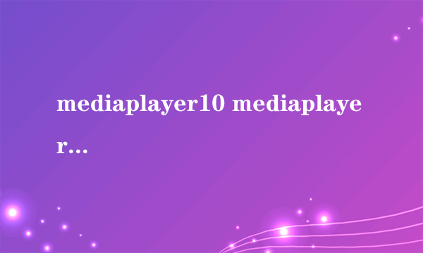 mediaplayer10 mediaplayer10怎么样）