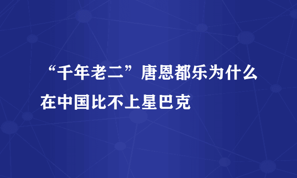 “千年老二”唐恩都乐为什么在中国比不上星巴克