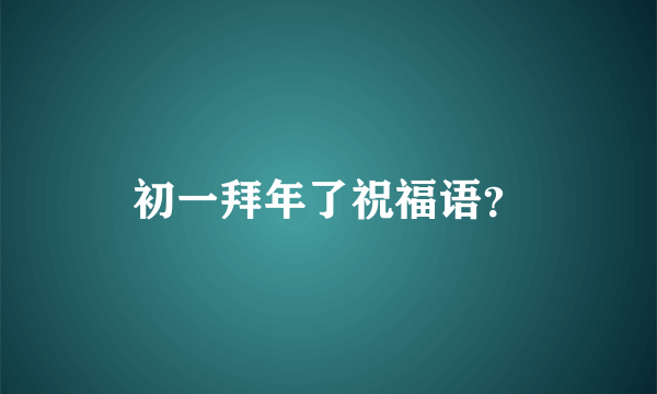 初一拜年了祝福语？