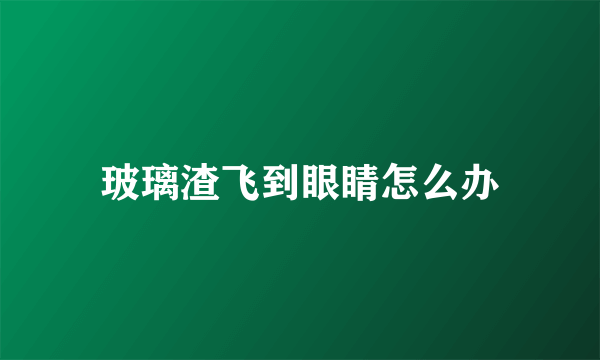 玻璃渣飞到眼睛怎么办