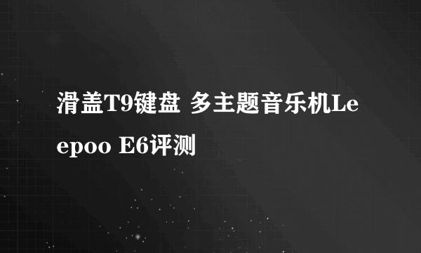 滑盖T9键盘 多主题音乐机Leepoo E6评测