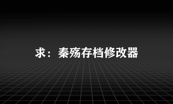 求：秦殇存档修改器