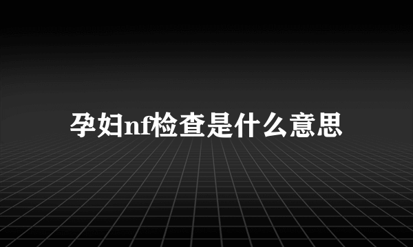 孕妇nf检查是什么意思