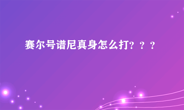 赛尔号谱尼真身怎么打？？？