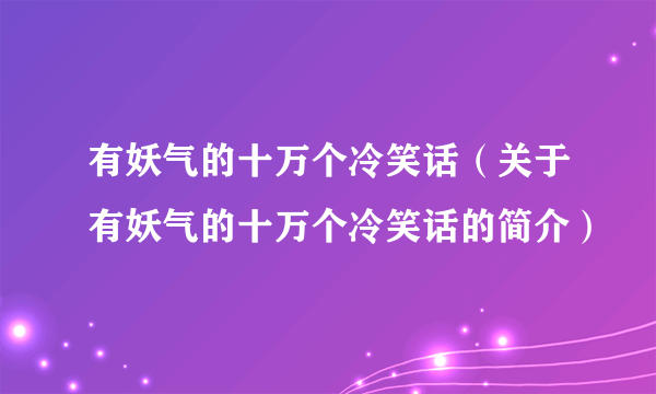 有妖气的十万个冷笑话（关于有妖气的十万个冷笑话的简介）