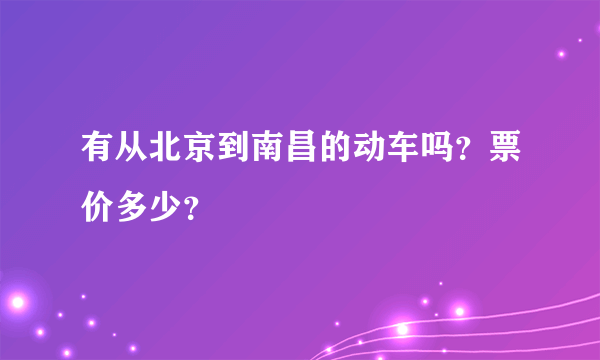 有从北京到南昌的动车吗？票价多少？