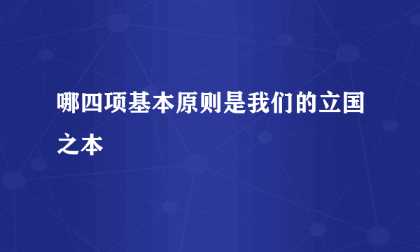 哪四项基本原则是我们的立国之本