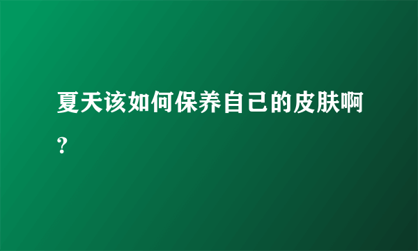 夏天该如何保养自己的皮肤啊？